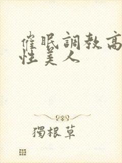 催眠调教高冷双性美人