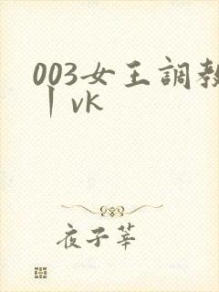 003女王调教丨vk