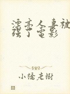漂亮人妻被黑人强了电影