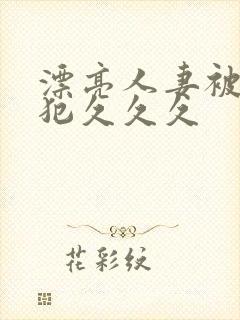 漂亮人妻被公侵犯久久久
