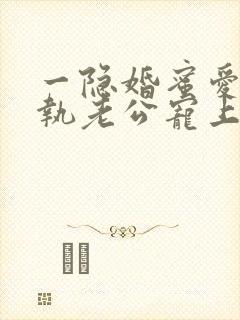 一隐婚蜜爱:偏执老公宠上瘾