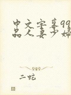中文字幕99精品人妻少妇