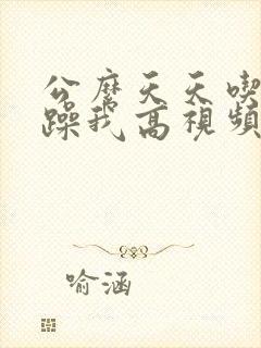公么天天吃我奶躁我高视频