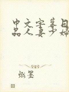 中文字幕日韩精品人妻少妇
