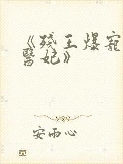 《残王爆宠嚣张医妃》