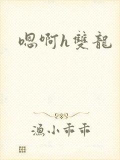 嗯啊h双龙