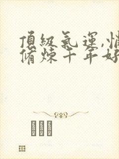 顶级气运,悄悄修炼千年好看么