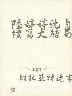 陆婷婷沈月番外续写大结局