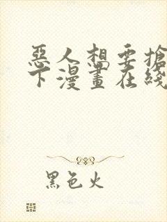 恶人想要抢救一下漫画在线阅读免费