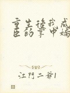 重生后我成了权臣的掌中娇小说