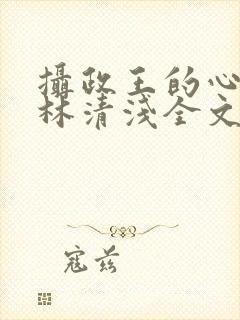 摄政王的心尖宠林清浅全文免费阅读封面