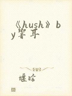 《hush》by响耳