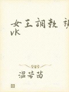 女王调教 视频vk