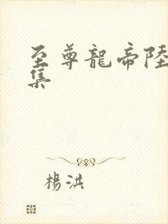 至尊龙帝陆鸣全集