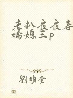 老扒夜夜春宵伴娇媳三p