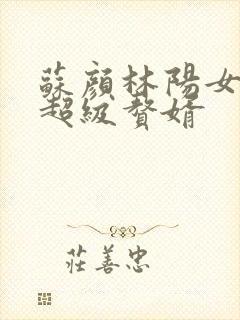 苏颜林阳女神的超级赘婿