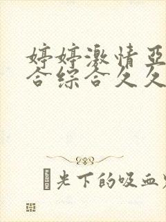 婷婷激情亚洲综合综合久久