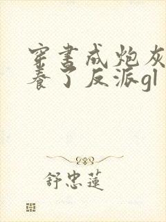 穿书成炮灰后娇养了反派gl