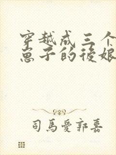 穿越成三个反派崽子的后娘全文免费阅读小说