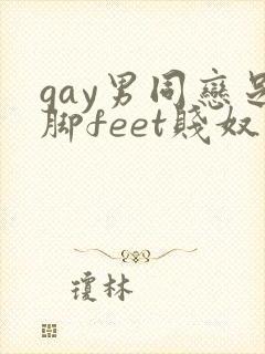 gay男同恋足脚feet贱奴
