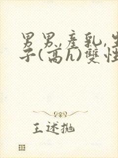 男男,产乳,生子(高h)双性封面