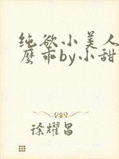 纯欲小美人他那么乖by小甜梨完整阅读小说