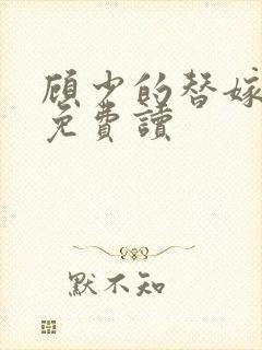 顾少的替嫁甜妻免费读