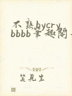 不熟bycrybbbb笔趣阁最新章节更新时间