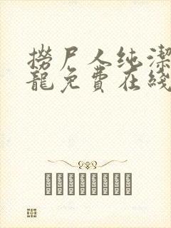 捞尸人纯洁滴小龙免费在线阅读