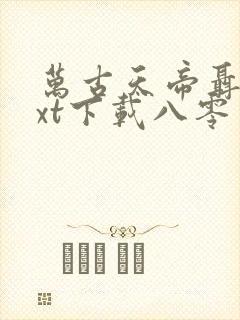 万古天帝聂天txt下载八零电子书