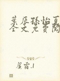 叶辰孙怡夏若雪全文免费阅读最新章节