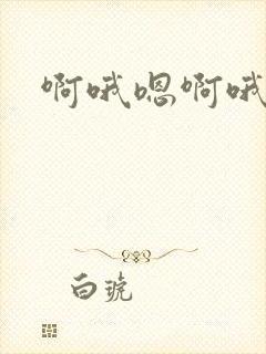 啊哦嗯啊哦嗯嗯