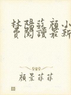 林阳苏颜小说免费阅读最新完整版