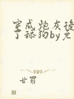 穿成炮灰后我成了舔狗by免费阅读封面