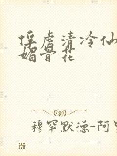 俘虏清冷仙尊(媚骨花