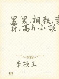 男男,调教,惩罚,高h小说