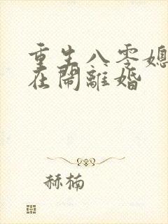 重生八零媳妇又在闹离婚