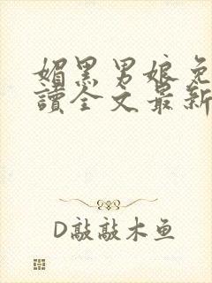 媚黑男娘免费阅读全文最新章节更新