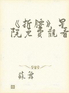 《折腰》星辰影院免费观看