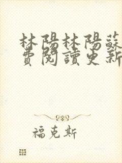 林阳林阳苏颜免费阅读更新版