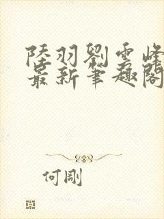 陆羽刘云峰小说最新笔趣阁