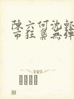 陈六何沈轻舞都市狂枭无弹窗