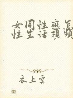 女同性恋怎么过性生活视频