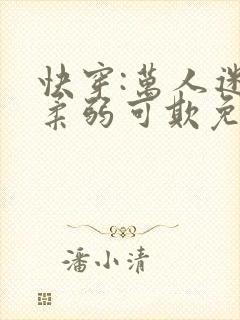 快穿:万人迷她柔弱可欺免费阅读正版