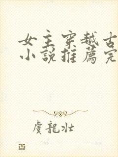 女主穿越古代的小说推荐完结