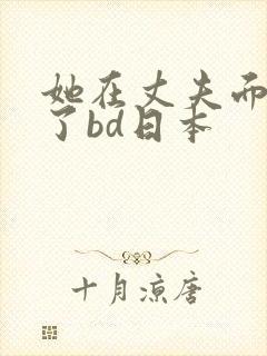 她在丈夫面被耍了bd日本