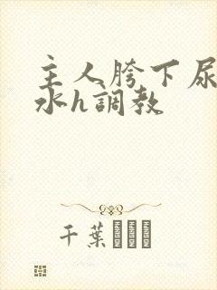 主人胯下尿奴圣水h调教