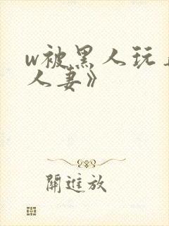 w被黑人玩弄的人妻》