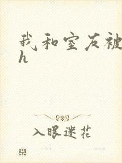 我和室友被调教h