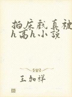 拍床戏真被强肉h高h小说